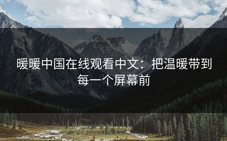 暖暖中国在线观看中文：把温暖带到每一个屏幕前