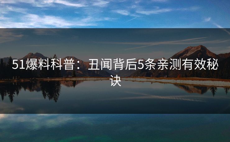 51爆料科普：丑闻背后5条亲测有效秘诀