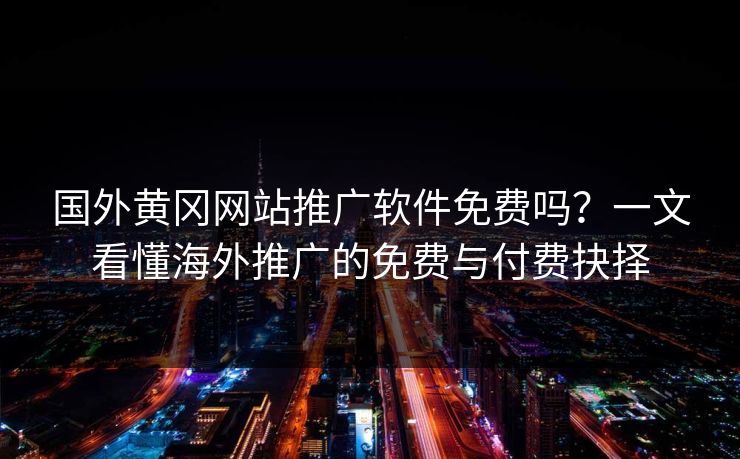 国外黄冈网站推广软件免费吗？一文看懂海外推广的免费与付费抉择