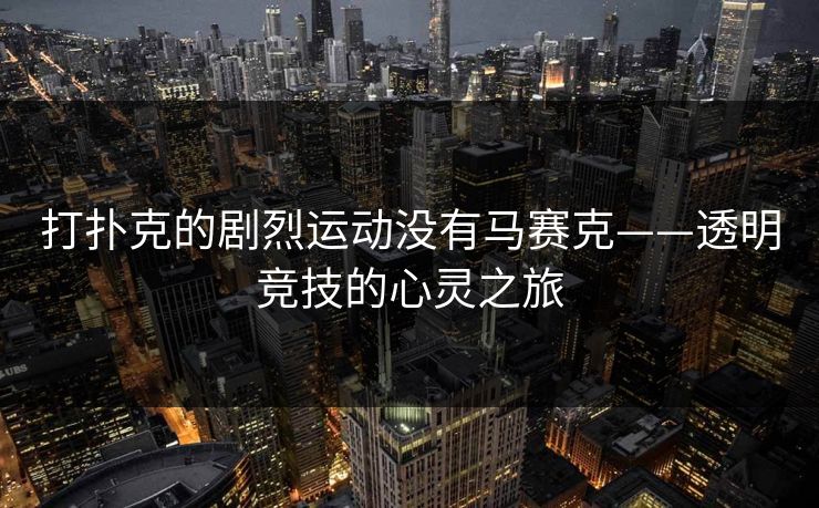 打扑克的剧烈运动没有马赛克——透明竞技的心灵之旅