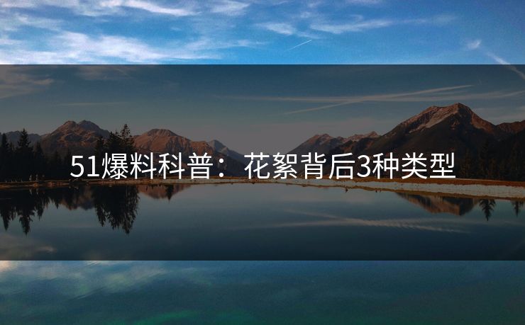 51爆料科普：花絮背后3种类型