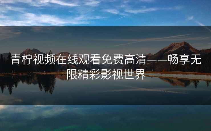 青柠视频在线观看免费高清——畅享无限精彩影视世界