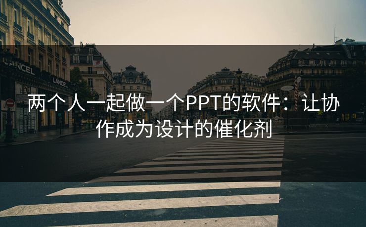 两个人一起做一个PPT的软件：让协作成为设计的催化剂