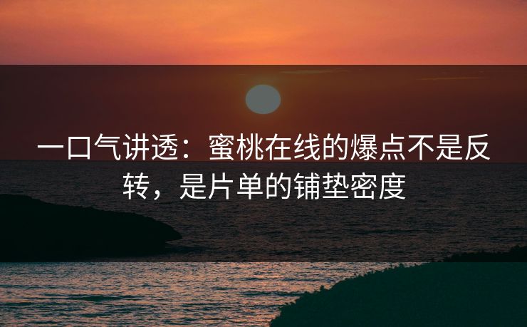一口气讲透：蜜桃在线的爆点不是反转，是片单的铺垫密度
