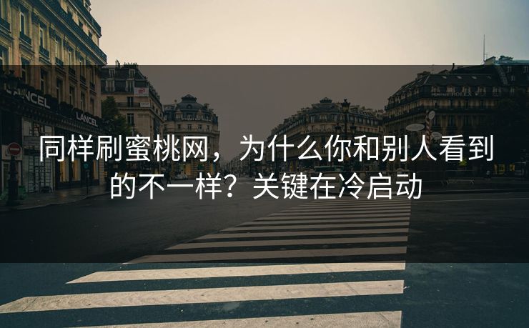 同样刷蜜桃网,为什么你和别人看到的不一样?关键在冷启动 同样刷蜜桃网,为什么你和别人看到的不一样?关键在冷启动
