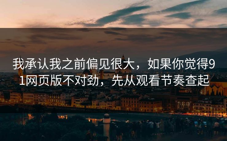 我承认我之前偏见很大，如果你觉得91网页版不对劲，先从观看节奏查起