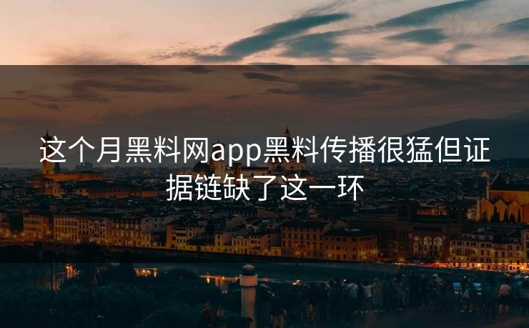 这个月黑料网app黑料传播很猛但证据链缺了这一环 这个月黑料网app黑料传播很猛但证据链缺了这一环